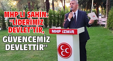 MHP'li Şahin: ''Liderimiz Devlet’tir, Güvencemiz Devlettir!''