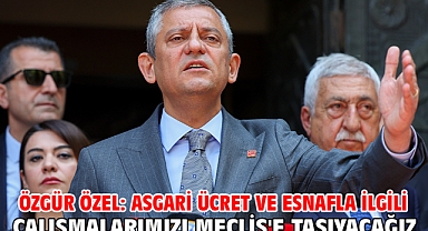 Özgür Özel: Asgari ücret ve esnafla ilgili çalışmalarımızı Meclis'e taşıyacağız