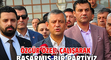 Özgür Özel: Çalışarak başarmış bir partiyiz