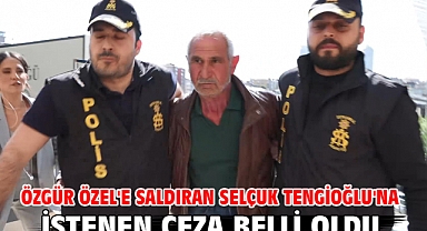 Özgür Özel'e saldıran Selçuk Tengioğlu'na istenen ceza belli oldu