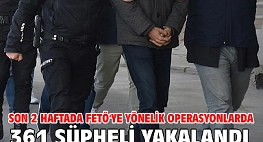 Son 2 haftada FETÖ'ye yönelik operasyonlarda 361 şüpheli yakalandı