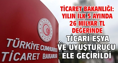Ticaret Bakanlığı: Yılın ilk 5 ayında 26 milyar TL değerinde ticari eşya ve uyuşturucu ele geçirildi