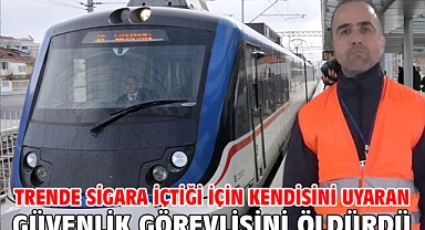 Trende sigara içtiği için kendisini uyaran güvenlik görevlisini darbedip, öldürdü