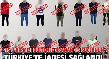 13'ü kırmızı bültenle aranan 15 suçlunun Türkiye'ye iadesi sağlandı