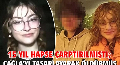 15 yıl hapse çarptırılmıştı; Çağla'yı tasarlayarak öldürmüş