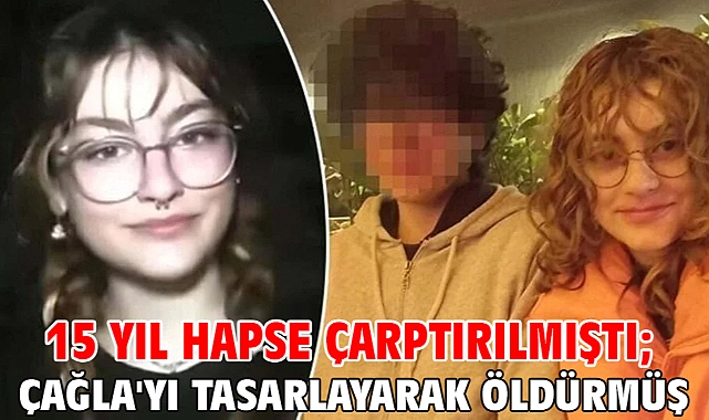 15 yıl hapse çarptırılmıştı; Çağla'yı tasarlayarak öldürmüş