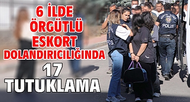 6 ilde örgütlü eskort dolandırıcılığında 17 tutuklama