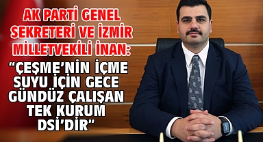 AK Parti Genel Sekreteri Ve İzmir Milletvekili İnan: “Çeşme’nin İçme Suyu İçin Gece Gündüz Çalışan Tek Kurum DSİ’dir”