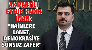 AK Partili Eyyüp Kadir İnan: ''Hainlere Lanet, Demokrasiye Sonsuz Zafer!''