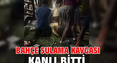 Bahçe sulama kavgası kanlı bitti