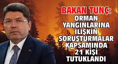 Bakan Tunç: Orman yangınlarına ilişkin soruşturmalar kapsamında 21 kişi tutuklandı