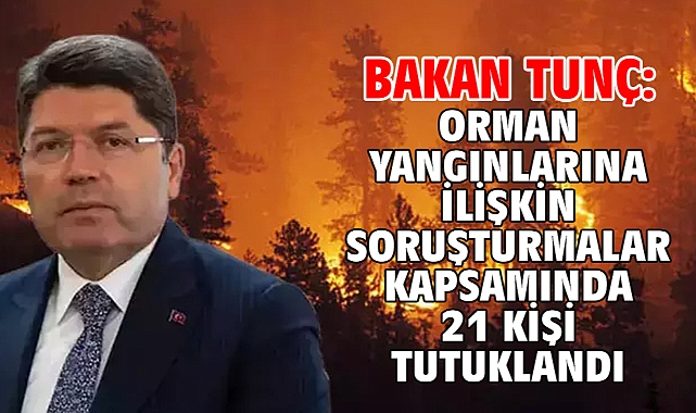 Bakan Tunç: Orman yangınlarına ilişkin soruşturmalar kapsamında 21 kişi tutuklandı