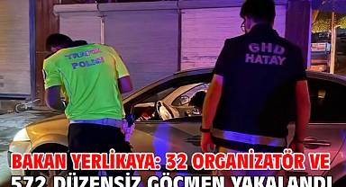 Bakan Yerlikaya: 32 organizatör ve 572 düzensiz göçmen yakalandı