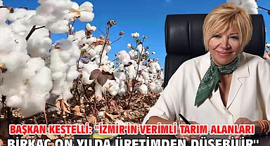 Başkan Kestelli: ''İzmir'in verimli tarım alanları birkaç on yılda üretimden düşebilir''