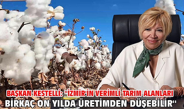 Başkan Kestelli: ''İzmir'in verimli tarım alanları birkaç on yılda üretimden düşebilir''