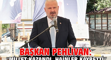 Başkan Pehlivan: ''Millet kazandı, hainler kaybetti''