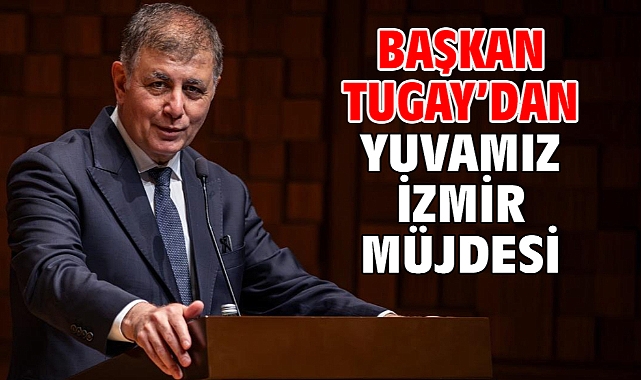 Başkan Tugay’dan Yuvamız İzmir müjdesi