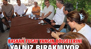 Başkan Tugay yangın bölgelerini yalnız bırakmıyor