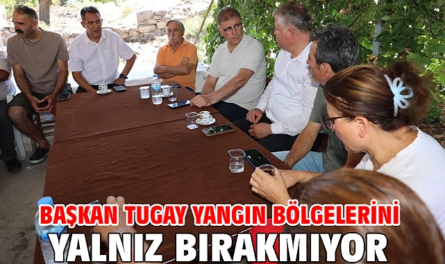 Başkan Tugay yangın bölgelerini yalnız bırakmıyor