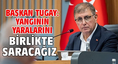 Başkan Tugay: Yangının yaralarını birlikte saracağız