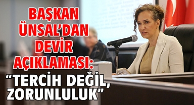 Başkan Ünsal’dan devir açıklaması: “Tercih değil, zorunluluk”