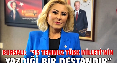 Bursalı: “15 Temmuz Türk Milleti’nin Yazdığı Bir Destandır”