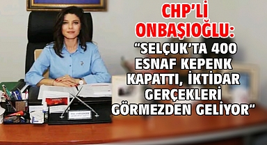 CHP’li Onbaşıoğlu: “Selçuk’ta 400 Esnaf Kepenk Kapattı, İktidar Gerçekleri Görmezden Geliyor”