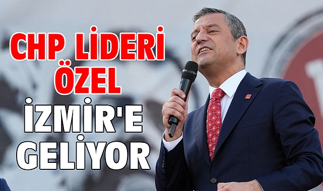 CHP Lideri Özel İzmir'e geliyor