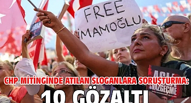 CHP Mitinginde atılan sloganlara soruşturma: 10 gözaltı