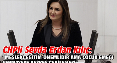 CHPli Sevda Erdan Kılıç: “Mesleki Eğitim Önemlidir Ama Çocuk Emeği Sermayeye Peşkeş Çekilemez!”