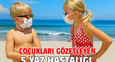 ÇOCUKLARI GÖZETLEYEN 5 YAZ HASTALIĞI