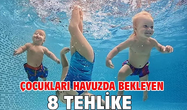 ÇOCUKLARI HAVUZDA BEKLEYEN 8 TEHLİKE!