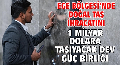 Ege Bölgesi’nde doğal taş ihracatını 1 milyar dolara taşıyacak dev güç birliği