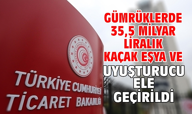 Gümrüklerde 35,5 milyar liralık kaçak eşya ve uyuşturucu ele geçirildi