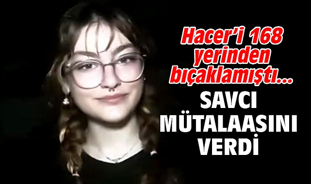 Hacer’i 168 yerinden bıçaklamıştı...Savcı mütalaasını verdi