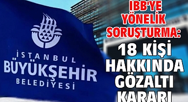  İBB'ye yönelik soruşturma: 18 kişi hakkında gözaltı kararı