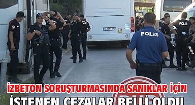 İZBETON soruşturmasında sanıklar için istenen cezalar belli oldu