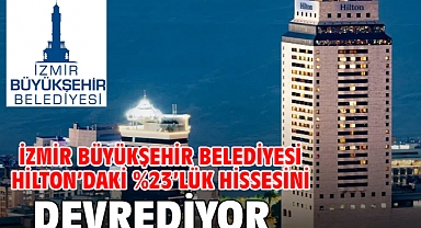 İzmir Büyükşehir Belediyesi Hilton'daki %23'lük hissesini devrediyor