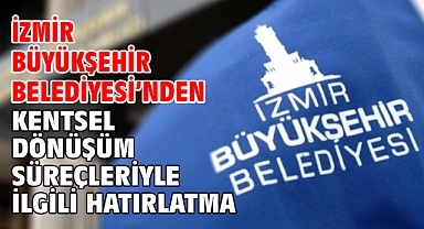 İzmir Büyükşehir Belediyesi’nden kentsel dönüşüm süreçleriyle ilgili hatırlatma