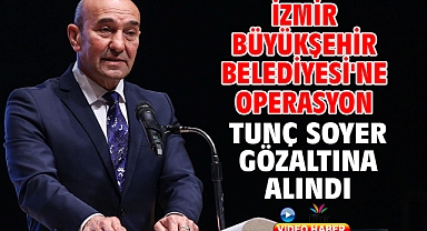 İzmir Büyükşehir Belediyesi'ne Operasyon Tunç Soyer Gözaltına Alındı