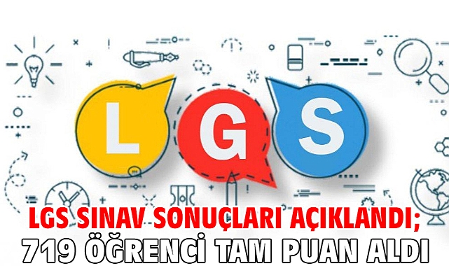 LGS sınav sonuçları açıklandı; 719 öğrenci tam puan aldı