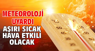 Meteoroloji uyardı! Aşırı sıcak hava etkili olacak