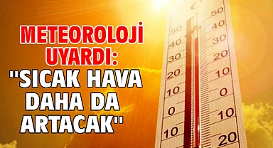 Meteoroloji uyardı: ''Sıcak hava daha da artacak''