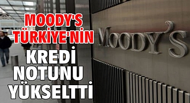 Moody's Türkiye'nin kredi notunu yükseltti