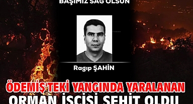 Ödemiş'teki yangında yaralanan orman işçisi şehit oldu