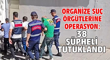 Organize suç örgütlerine operasyon: 38 şüpheli tutuklandı