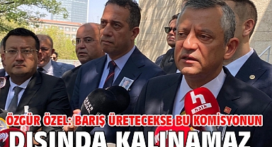 Özgür Özel: Barış üretecekse bu komisyonun dışında kalınamaz