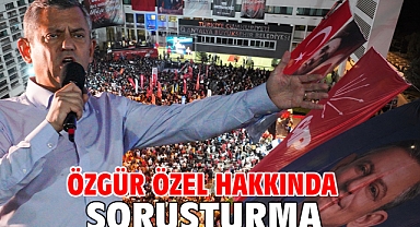 Özgür Özel hakkında soruşturma