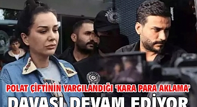 Polat çiftinin yargılandığı 'Kara para aklama' davası devam ediyor