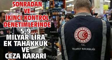 Sonradan ve ikinci kontrol denetimlerinde 5,9 milyar lira ek tahakkuk ve ceza kararı